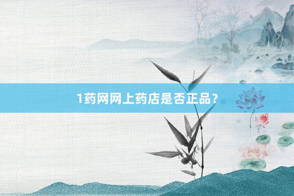 1药网网上药店是否正品？