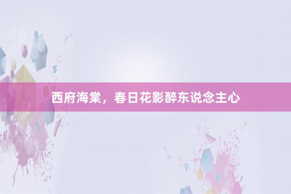 西府海棠，春日花影醉东说念主心